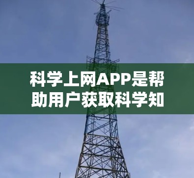 科学上网APP是帮助用户获取科学知识、进行数据分析和实验的工具。以下是一些常用的科学上网APP，它们涵盖了从学术研究到数据分析的多种需求