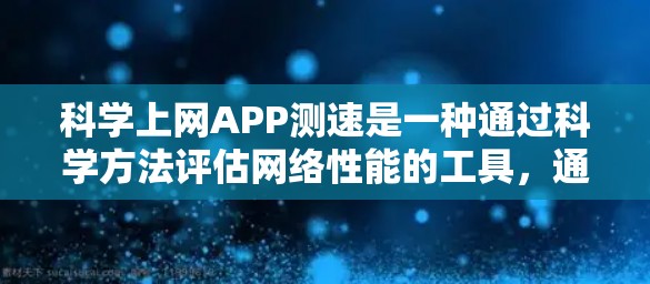 科学上网APP测速是一种通过科学方法评估网络性能的工具，通常涉及数据流量分析和网络性能评估。以下是对科学上网APP测速的详细解释