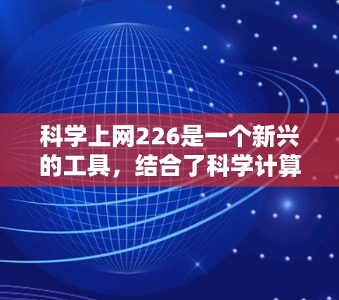 科学上网226是一个新兴的工具，结合了科学计算与互联网，旨在为科学工作者和数据研究者提供更强大和便捷的计算和共享环境。以下是对该工具的详细分析