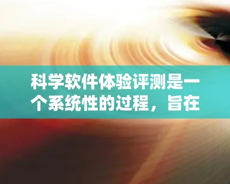 科学软件体验评测是一个系统性的过程，旨在评估科学软件的性能和用户体验，并通过持续优化提升其质量。以下是对这一过程的分步总结，涵盖性能测试、用户界面、用户满意度、用户生成内容和用户支持五个重要方面