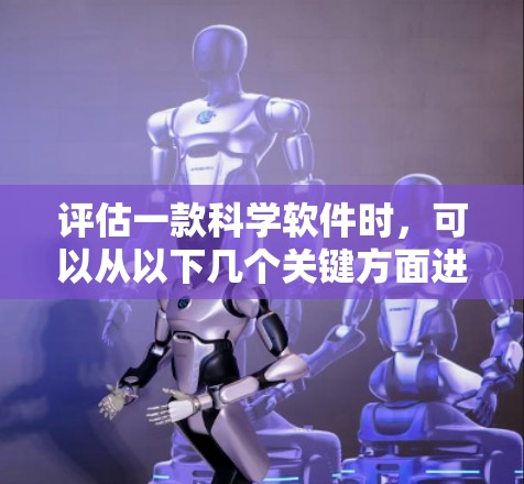 评估一款科学软件时，可以从以下几个关键方面进行综合考虑