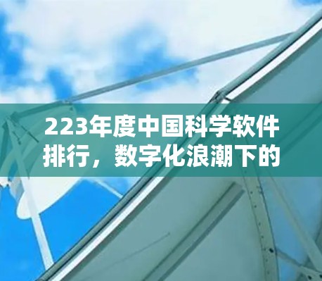 223年度中国科学软件排行,数字化浪潮下的创新机遇与挑战 223年度中国科学软件排行,数字化浪潮下的创新机遇与挑战