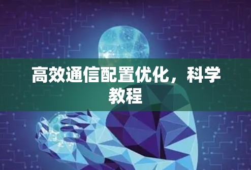 高效通信配置优化，科学教程