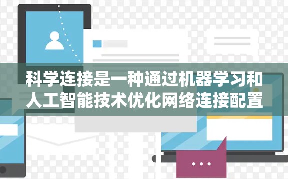 科学连接是一种通过机器学习和人工智能技术优化网络连接配置的方法，旨在提高系统的性能和效率。以下是科学连接的详细步骤和应用