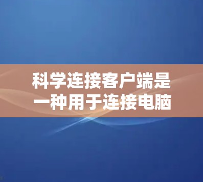 科学连接客户端是一种用于连接电脑和手机的软件工具，旨在提供更直接和高效的连接体验，支持多种设备和接口。以下是对科学连接客户端的详细总结