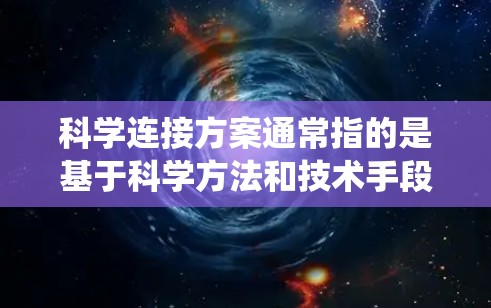 科学连接方案通常指的是基于科学方法和技术手段来实现数据、信息或系统之间的连接和集成。它通常涉及以下几个关键方面