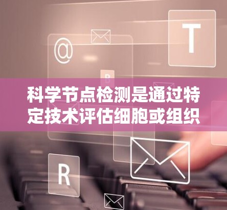 科学节点检测是通过特定技术评估细胞或组织中的节点，常用于癌症治疗和医学研究。以下是对这一领域的概述和总结