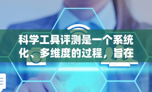 科学工具评测是一个系统化、多维度的过程，旨在评估工具的性能、适用性和价值。以下是科学工具评测的详细步骤