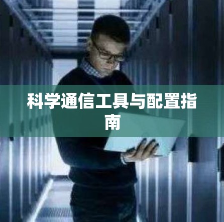 科学通信工具与配置指南
