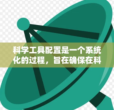 科学工具配置是一个系统化的过程，旨在确保在科学研究中使用高效和准确的工具。以下是一个分步的指南，帮助您理解和操作科学工具