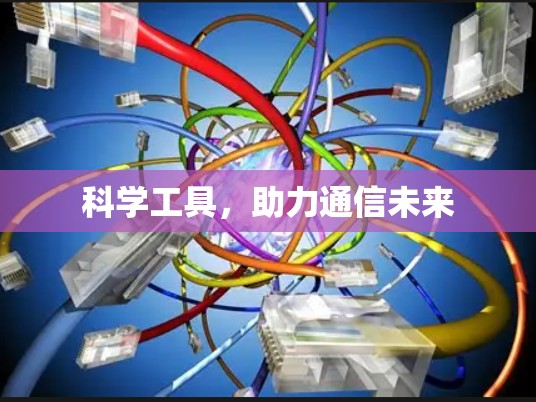 科学工具,助力通信未来 科学工具,助力通信未来