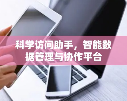 科学访问助手，智能数据管理与协作平台