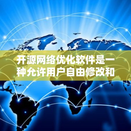 开源网络优化软件是一种允许用户自由修改和共享的开源工具，帮助用户提升网络性能。以下是对这些软件的详细介绍
