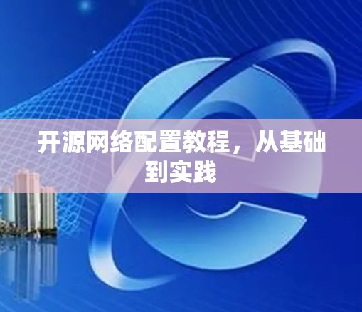 开源网络配置教程，从基础到实践