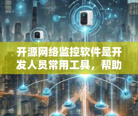 开源网络监控软件是开发人员常用工具，帮助他们监控网络流量和设备状态。以下是几种常用的开源网络监控软件及其特点