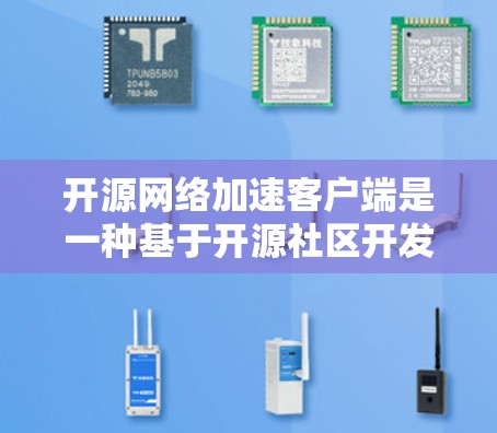 开源网络加速客户端是一种基于开源社区开发的在线加速工具，旨在提供灵活和可定制的网络加速功能。以下是对该主题的分步总结