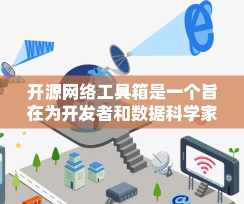 开源网络工具箱是一个旨在为开发者和数据科学家提供便捷的网络解决方案的开源项目。它通过提供多种工具和功能模块，帮助用户高效地设计、构建和管理网络架构
