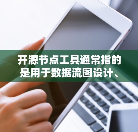 开源节点工具通常指的是用于数据流图设计、数据可视化、图表生成等的开源库或工具。以下是一些常见的开源节点工具及其特点