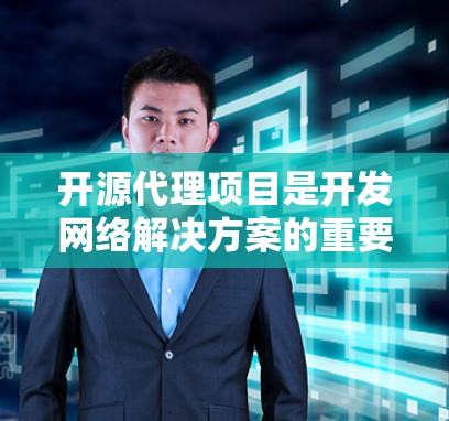 开源代理项目是开发网络解决方案的重要工具，涵盖了多种技术领域。以下是整理的开源代理项目及其详细信息