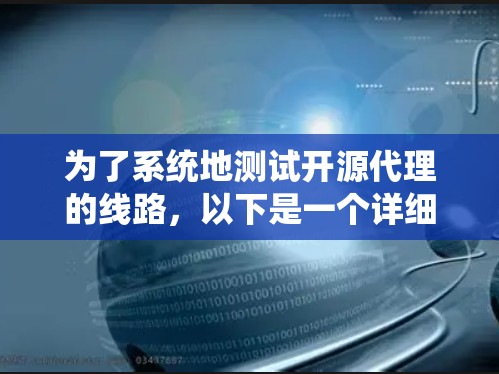 为了系统地测试开源代理的线路，以下是一个详细的步骤指南