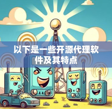 以下是一些开源代理软件及其特点