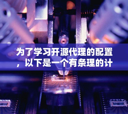 为了学习开源代理的配置，以下是一个有条理的计划，结合上述思考过程