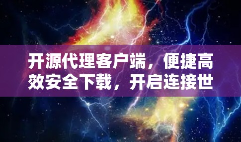 开源代理客户端，便捷高效安全下载，开启连接世界的新方式