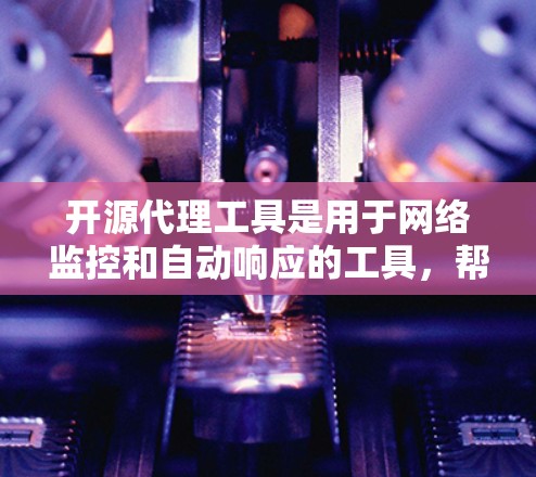 开源代理工具是用于网络监控和自动响应的工具，帮助用户管理网络请求并与服务器通信。以下是几个最新版本的开源代理工具的详细介绍