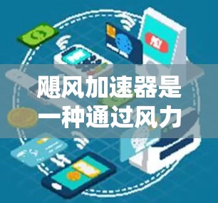 飓风加速器是一种通过风力推动结构加速的装置，主要用于风力发电和航空等领域。以下是对飓风加速器的详细分析