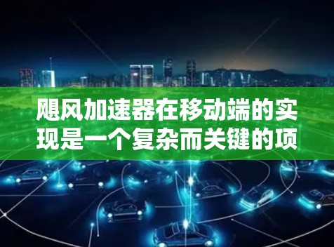 飓风加速器在移动端的实现是一个复杂而关键的项目，主要考虑了硬件和软件层面的优化。以下是详细的步骤和思考过程