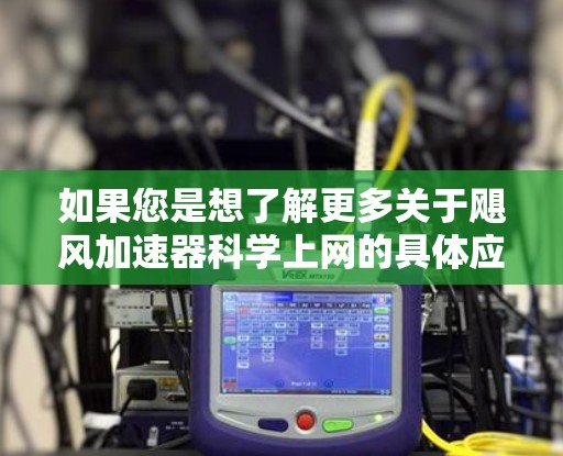 如果您是想了解更多关于飓风加速器科学上网的具体应用或技术细节，请提供更多背景信息，我可以为您进一步解答！