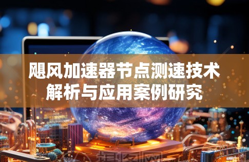 飓风加速器节点测速技术解析与应用案例研究