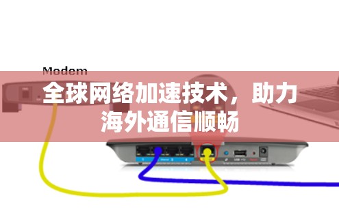 全球网络加速技术，助力海外通信顺畅