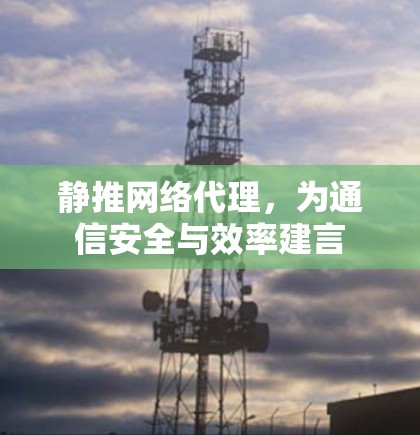 静推网络代理，为通信安全与效率建言