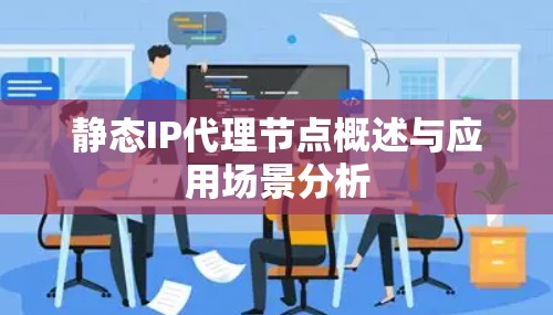 静态IP代理节点概述与应用场景分析