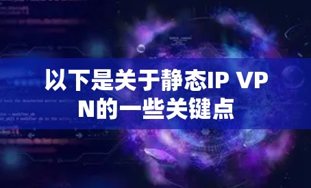 以下是关于静态IP VPN的一些关键点
