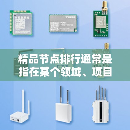 精品节点排行通常是指在某个领域、项目或平台中，某些节点表现出色或具有关键作用，因此被排名或评价为精品。这些节点可能具有重要的影响力、资源、技术或学术价值。以下是一些可能的解释和排行标准