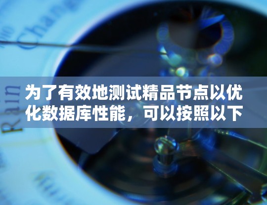 为了有效地测试精品节点以优化数据库性能，可以按照以下步骤进行