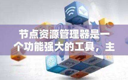 节点资源管理器是一个功能强大的工具，主要用于管理网络设备，包括服务器、防火墙、网卡、交换机等。以下是对该工具的详细分析