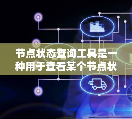 节点状态查询工具是一种用于查看某个节点状态的工具，通常与包管理器类似，支持多种系统。以下是对该工具的逐步说明