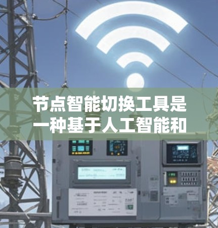节点智能切换工具是一种基于人工智能和自动化的网络或应用工具，旨在通过智能决策和自动调整功能来优化网络性能、监控设备状态以及管理资源。以下是对这个概念的详细总结