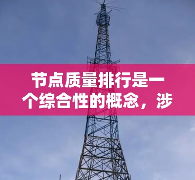 节点质量排行是一个综合性的概念，涉及多个指标，每个指标都有其衡量标准。以下是对节点质量排行的详细分析