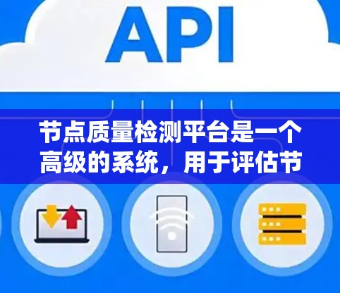 节点质量检测平台是一个高级的系统，用于评估节点检测的准确性和有效性。以下是对该平台的详细总结