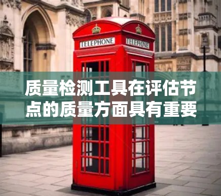 质量检测工具在评估节点的质量方面具有重要意义，用于评估模型在节点（结构部分）的性能。以下是对质量检测工具的详细总结