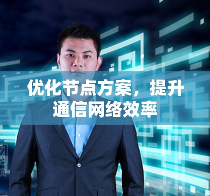 优化节点方案，提升通信网络效率