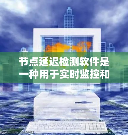 节点延迟检测软件是一种用于实时监控和优化网络延迟的高级技术,旨在确保网络中的数据传输速度稳定,避免因延迟过长导致的用户体验问题。以下是对该主题的分步解释 节点延迟检测软件是一种用于实时监控和优化网络延迟的高级技术,旨在确保网络中的数据传输速度稳定,避免因延迟过长导致的用户体验问题。以下是对该主题的分步解释