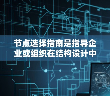 节点选择指南是指导企业或组织在结构设计中选择合适节点的专业指南，帮助提升效率和效果。以下是对该指南的详细说明