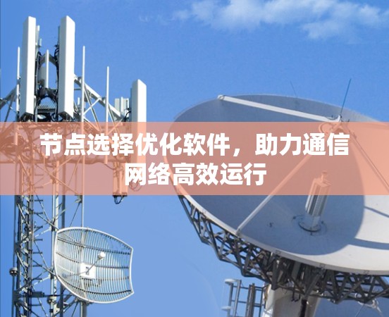 节点选择优化软件，助力通信网络高效运行