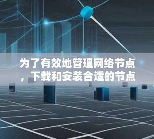 为了有效地管理网络节点,下载和安装合适的节点选择软件是非常重要的。以下是一步步的指南,帮助你顺利进行节点选择软件的下载和安装 为了有效地管理网络节点,下载和安装合适的节点选择软件是非常重要的。以下是一步步的指南,帮助你顺利进行节点选择软件的下载和安装