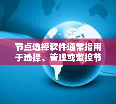 节点选择软件通常指用于选择、管理或监控节点的软件工具，这些节点可能指计算机网络中的节点、数据服务器或计算机设备。以下是一些常见的节点选择软件及其主要功能